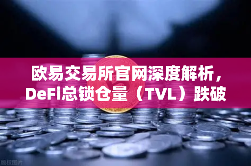 欧易交易所官网深度解析，DeFi总锁仓量（TVL）跌破800亿美元，夏季热潮褪去后市场何去何从？-第1张图片-欧易交易所