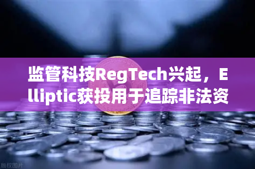 监管科技RegTech兴起，Elliptic获投用于追踪非法资金，欧易交易所如何应对新挑战？