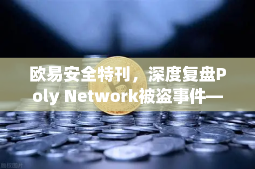 欧易安全特刊，深度复盘Poly Network被盗事件—从3.6亿美元惊天大劫案到黑客主动归还的奇案