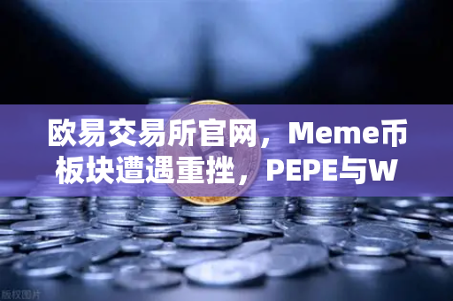 欧易交易所官网，Meme币板块遭遇重挫，PEPE与WIF跌幅超大盘50%