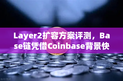 Layer2扩容方案评测，Base链凭借Coinbase背景快速崛起，欧易用户如何把握新机遇？