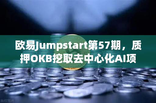 欧易Jumpstart第57期，质押OKB挖取去中心化AI项目Akash（AKT）财富密码还是新风口？
