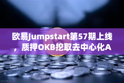 欧易Jumpstart第57期上线，质押OKB挖取去中心化AI项目Akash（AKT）全攻略