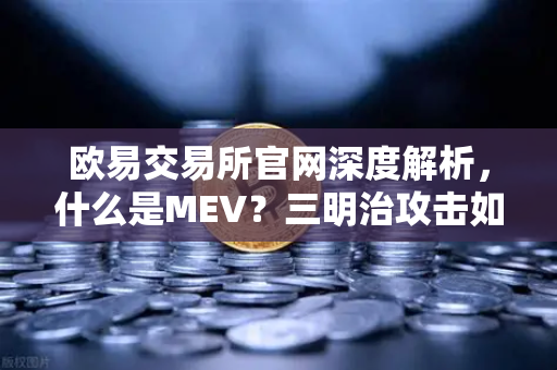欧易交易所官网深度解析，什么是MEV？三明治攻击如何让你亏钱？