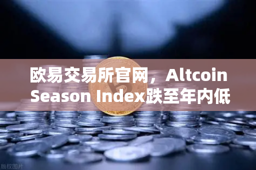 欧易交易所官网，Altcoin Season Index跌至年内低点，资金抱团比特币现货