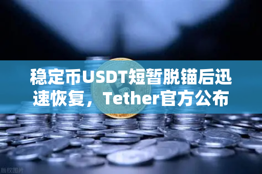 稳定币USDT短暂脱锚后迅速恢复，Tether官方公布储备金审计报告，市场信心回升