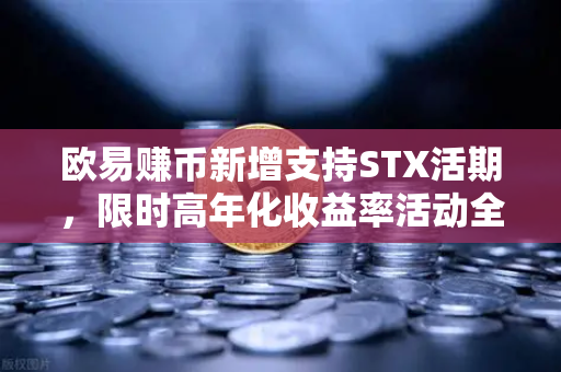 欧易赚币新增支持STX活期，限时高年化收益率活动全解析