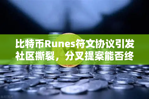 比特币Runes符文协议引发社区撕裂，分叉提案能否终结争议？