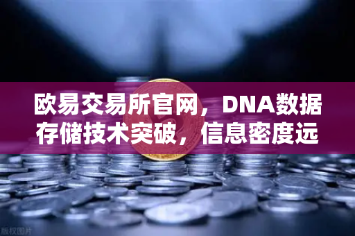 欧易交易所官网，DNA数据存储技术突破，信息密度远超硅基存储，未来数字资产安全新纪元