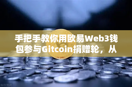 手把手教你用欧易Web3钱包参与Gitcoin捐赠轮，从注册到领取空投全攻略