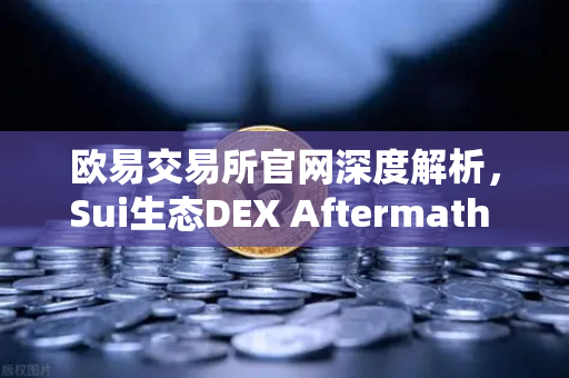 欧易交易所官网深度解析，Sui生态DEX Aftermath Finance TVL突破5000万美元，DeFi新星如何炼成？