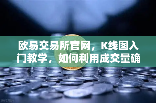 欧易交易所官网，K线图入门教学，如何利用成交量确认价格突破的有效性