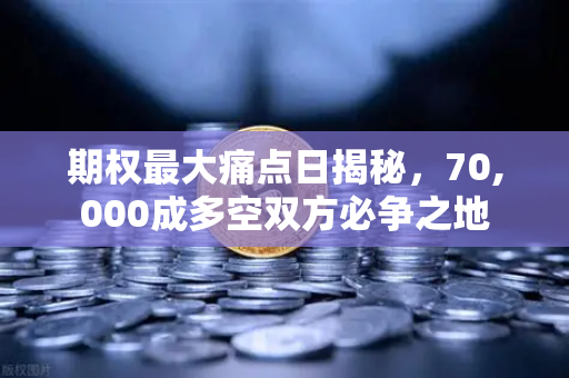 期权最大痛点日揭秘，70,000成多空双方必争之地