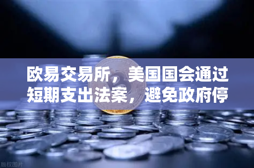 欧易交易所，美国国会通过短期支出法案，避免政府停摆危机带来的市场波动