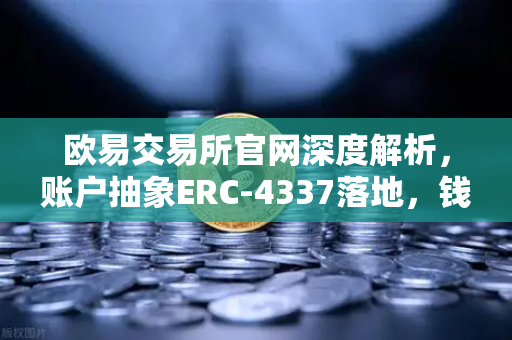 欧易交易所官网深度解析,账户抽象ERC-4337落地,钱包无Gas交易步入现实-第1张图片-欧易交易所 欧易交易所官网深度解析,账户抽象ERC-4337落地,钱包无Gas交易步入现实-第1张图片-欧易交易所