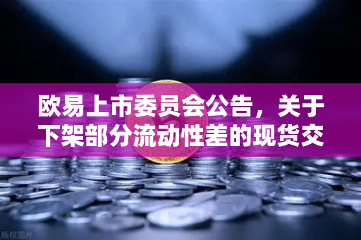 欧易上市委员会公告，关于下架部分流动性差的现货交易对，投资者该如何应对？