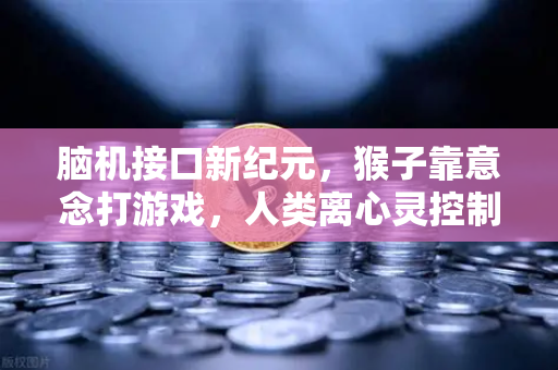 脑机接口新纪元，猴子靠意念打游戏，人类离心灵控制还有多远？
