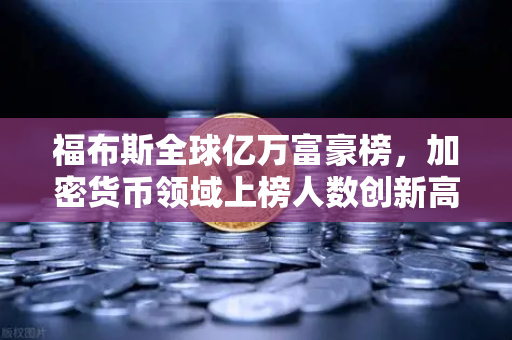 福布斯全球亿万富豪榜，加密货币领域上榜人数创新高，欧易交易所在其中扮演了哪些关键角色？