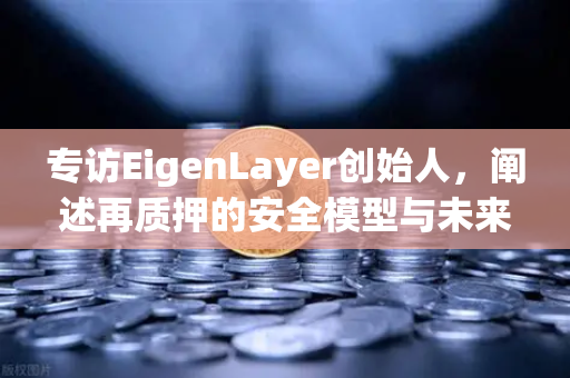 专访EigenLayer创始人,阐述再质押的安全模型与未来愿景—欧易交易所官网独家对话-第1张图片-欧易交易所 专访EigenLayer创始人,阐述再质押的安全模型与未来愿景—欧易交易所官网独家对话-第1张图片-欧易交易所
