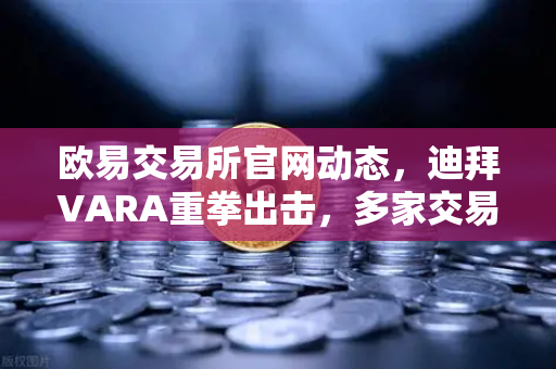 欧易交易所官网动态，迪拜VARA重拳出击，多家交易所因反洗钱违规遭罚款