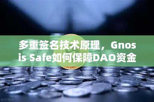 多重签名技术原理，Gnosis Safe如何保障DAO资金安全？-第1张图片-欧易交易所