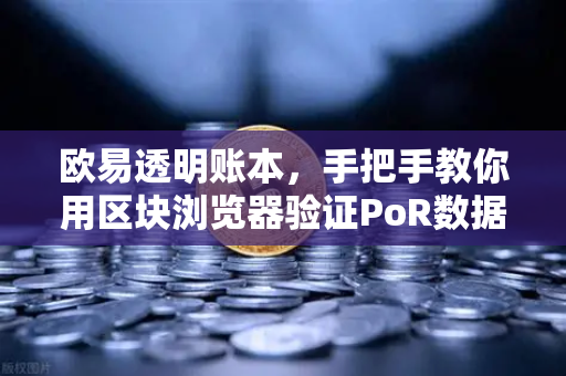 欧易透明账本，手把手教你用区块浏览器验证PoR数据，资金安全自己查