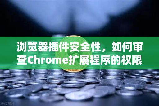 浏览器插件安全性，如何审查Chrome扩展程序的权限？别让你的信息被合法窃取-第1张图片-欧易交易所