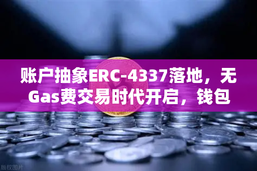 账户抽象ERC-4337落地，无Gas费交易时代开启，钱包生态迎来革命性升级