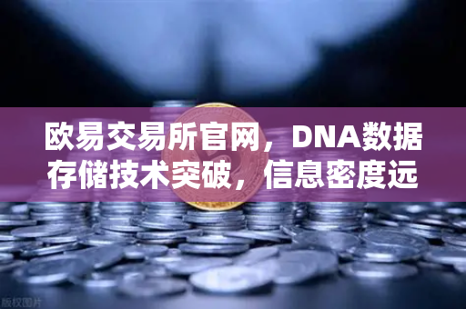 欧易交易所官网,DNA数据存储技术突破,信息密度远超硅基存储-第1张图片-欧易交易所 欧易交易所官网,DNA数据存储技术突破,信息密度远超硅基存储-第1张图片-欧易交易所