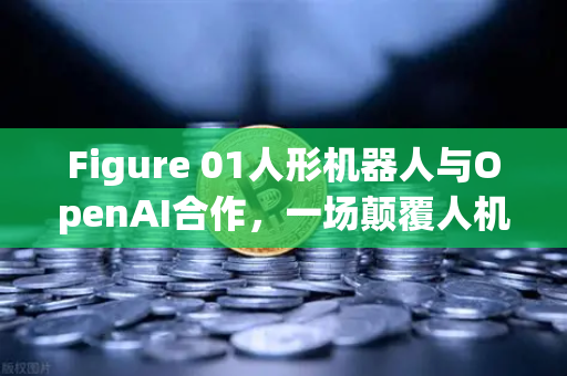 Figure 01人形机器人与OpenAI合作，一场颠覆人机交互的智能革命