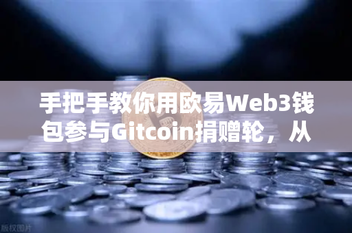 手把手教你用欧易Web3钱包参与Gitcoin捐赠轮，从零到一的完整指南