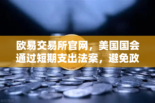 欧易交易所官网，美国国会通过短期支出法案，避免政府停摆危机，市场情绪企稳-第1张图片-欧易交易所