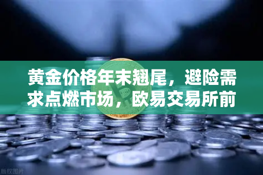 黄金价格年末翘尾,避险需求点燃市场,欧易交易所前瞻投资新机遇-第1张图片-欧易交易所 黄金价格年末翘尾,避险需求点燃市场,欧易交易所前瞻投资新机遇-第1张图片-欧易交易所