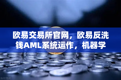 欧易交易所官网,欧易反洗钱AML系统运作,机器学习如何精准识别可疑交易?-第1张图片-欧易交易所 欧易交易所官网,欧易反洗钱AML系统运作,机器学习如何精准识别可疑交易?-第1张图片-欧易交易所