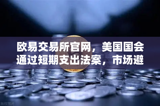 欧易交易所官网,美国国会通过短期支出法案,市场避险情绪降温-第1张图片-欧易交易所 欧易交易所官网,美国国会通过短期支出法案,市场避险情绪降温-第1张图片-欧易交易所