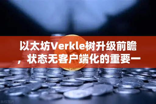 以太坊Verkle树升级前瞻,状态无客户端化的重要一步,欧易交易所用户如何提前布局?-第1张图片-欧易交易所 以太坊Verkle树升级前瞻,状态无客户端化的重要一步,欧易交易所用户如何提前布局?-第1张图片-欧易交易所