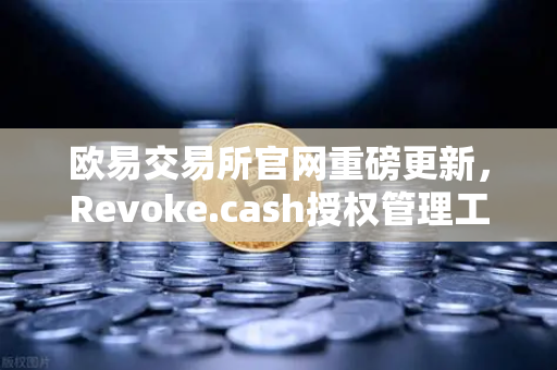 欧易交易所官网重磅更新，Revoke.cash授权管理工具正式上线，Web3钱包安全再升级-第1张图片-欧易交易所