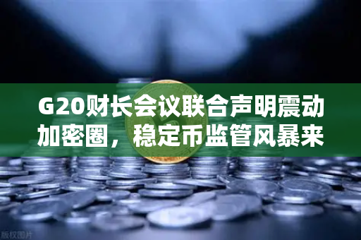 G20财长会议联合声明震动加密圈，稳定币监管风暴来袭，欧易交易所用户该如何应对？-第1张图片-欧易交易所