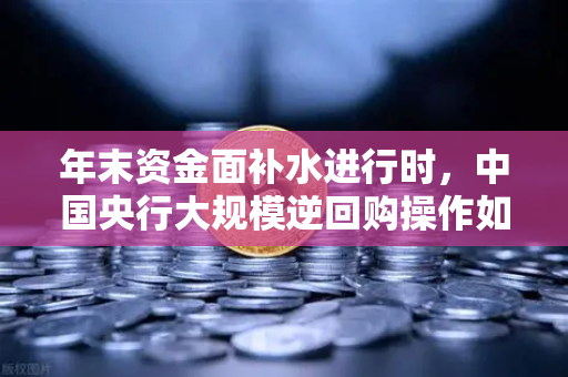 年末资金面补水进行时,中国央行大规模逆回购操作如何影响你的钱袋子?-第1张图片-欧易交易所 年末资金面补水进行时,中国央行大规模逆回购操作如何影响你的钱袋子?-第1张图片-欧易交易所