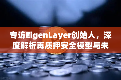 专访EigenLayer创始人，深度解析再质押安全模型与未来愿景—从欧易交易所官网看DeFi新范式-第1张图片-欧易交易所