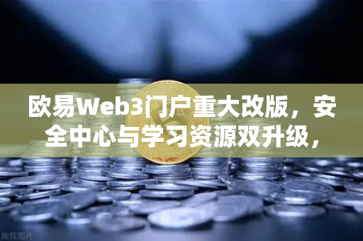 欧易Web3门户重大改版,安全中心与学习资源双升级,打造更安心的区块链入口-第1张图片-欧易交易所 欧易Web3门户重大改版,安全中心与学习资源双升级,打造更安心的区块链入口-第1张图片-欧易交易所