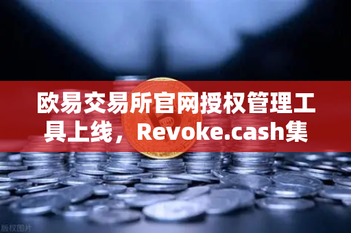 欧易交易所官网授权管理工具上线,Revoke.cash集成进欧易Web3钱包,你的资产安全再升级-第1张图片-欧易交易所 欧易交易所官网授权管理工具上线,Revoke.cash集成进欧易Web3钱包,你的资产安全再升级-第1张图片-欧易交易所