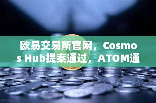 欧易交易所官网,Cosmos Hub提案通过,ATOM通胀率调整为7%加密生态迎来新变局-第1张图片-欧易交易所 欧易交易所官网,Cosmos Hub提案通过,ATOM通胀率调整为7%加密生态迎来新变局-第1张图片-欧易交易所