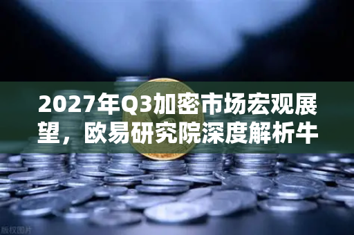 2027年Q3加密市场宏观展望，欧易研究院深度解析牛市新格局-第1张图片-欧易交易所