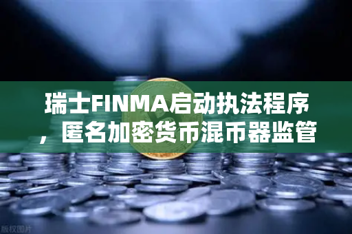 瑞士FINMA启动执法程序，匿名加密货币混币器监管升级，对欧易交易所用户意味着什么？