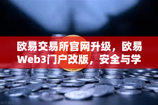 欧易交易所官网升级,欧易Web3门户改版,安全与学习齐头并进-第1张图片-欧易交易所 欧易交易所官网升级,欧易Web3门户改版,安全与学习齐头并进-第1张图片-欧易交易所