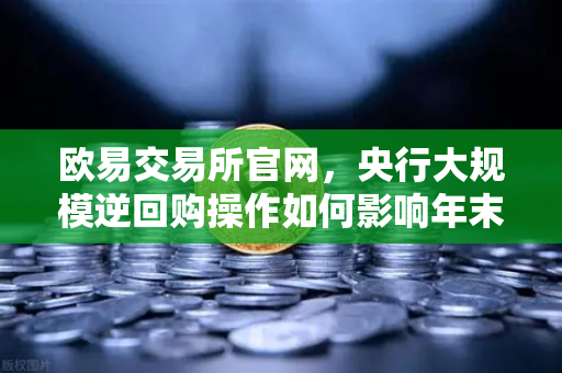 欧易交易所官网,央行大规模逆回购操作如何影响年末流动性?市场迎来关键信号-第1张图片-欧易交易所 欧易交易所官网,央行大规模逆回购操作如何影响年末流动性?市场迎来关键信号-第1张图片-欧易交易所