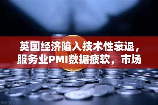 英国经济陷入技术性衰退，服务业PMI数据疲软，市场前景与投资应对策略-第1张图片-欧易交易所