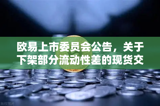 欧易上市委员会公告，关于下架部分流动性差的现货交易对，用户该如何应对？