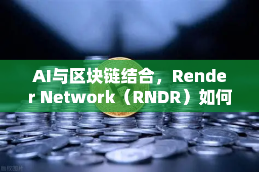 AI与区块链结合，Render Network（RNDR）如何成为AI算力龙头-第1张图片-欧易交易所